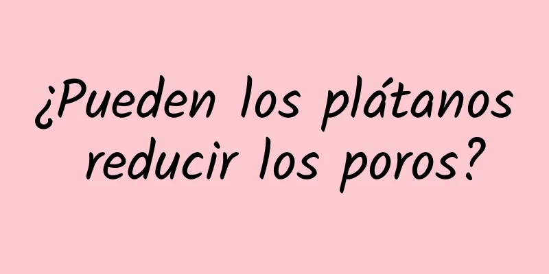 ¿Pueden los plátanos reducir los poros?