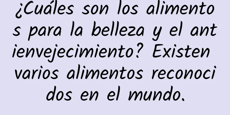 ¿Cuáles son los alimentos para la belleza y el antienvejecimiento? Existen varios alimentos reconocidos en el mundo.
