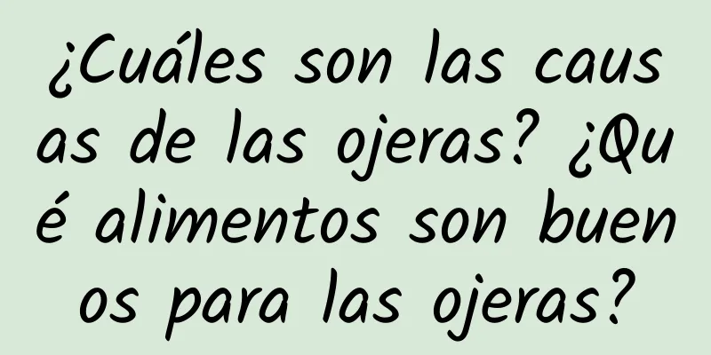 ¿Cuáles son las causas de las ojeras? ¿Qué alimentos son buenos para las ojeras?