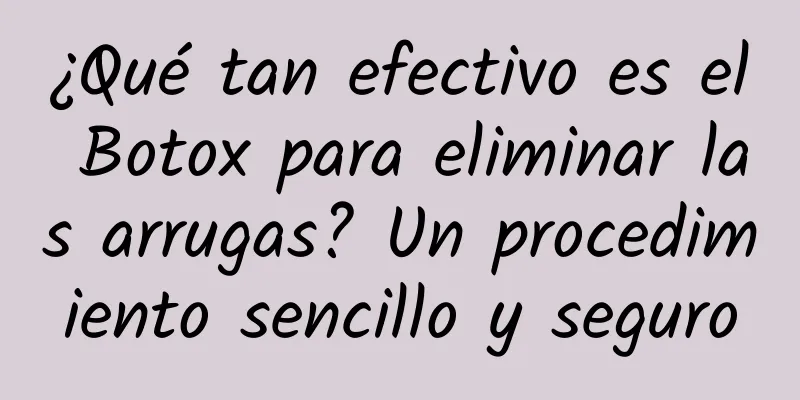 ¿Qué tan efectivo es el Botox para eliminar las arrugas? Un procedimiento sencillo y seguro