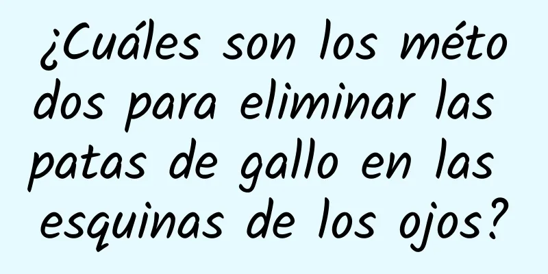 ¿Cuáles son los métodos para eliminar las patas de gallo en las esquinas de los ojos?