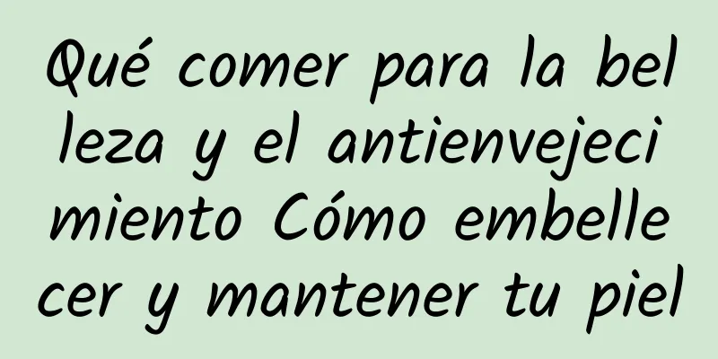 Qué comer para la belleza y el antienvejecimiento Cómo embellecer y mantener tu piel