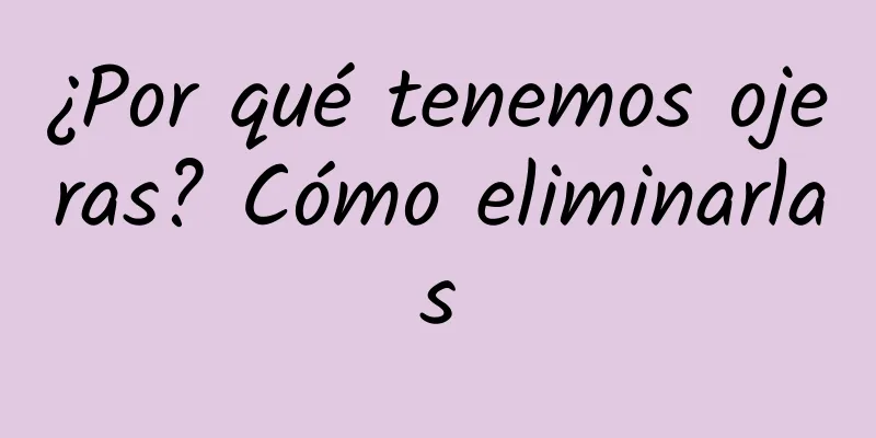 ¿Por qué tenemos ojeras? Cómo eliminarlas