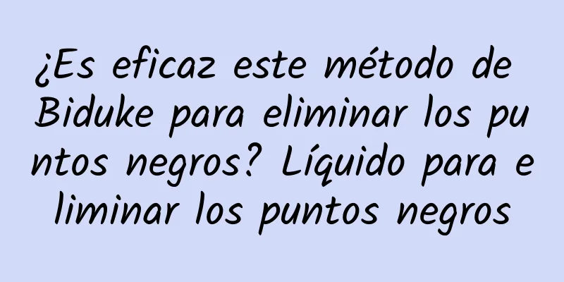 ¿Es eficaz este método de Biduke para eliminar los puntos negros? Líquido para eliminar los puntos negros