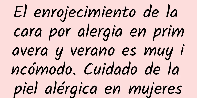 El enrojecimiento de la cara por alergia en primavera y verano es muy incómodo. Cuidado de la piel alérgica en mujeres