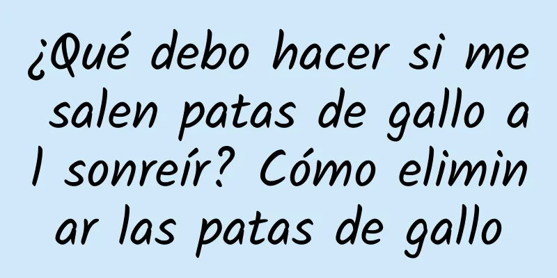 ¿Qué debo hacer si me salen patas de gallo al sonreír? Cómo eliminar las patas de gallo