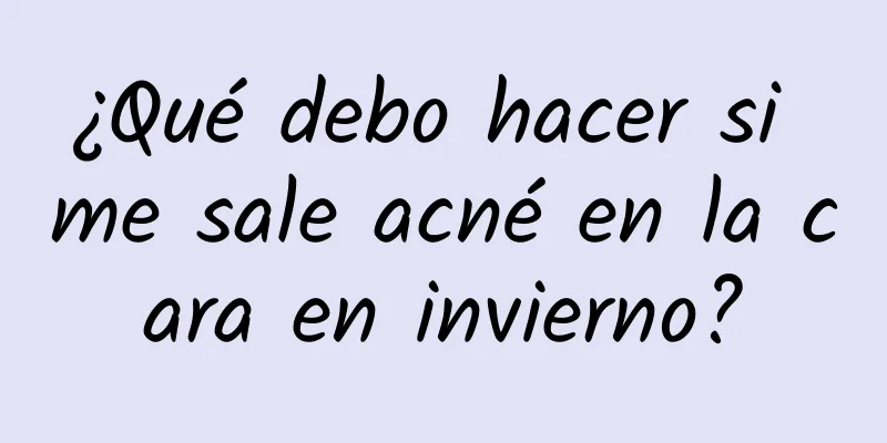 ¿Qué debo hacer si me sale acné en la cara en invierno?