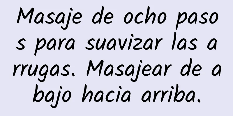 Masaje de ocho pasos para suavizar las arrugas. Masajear de abajo hacia arriba.