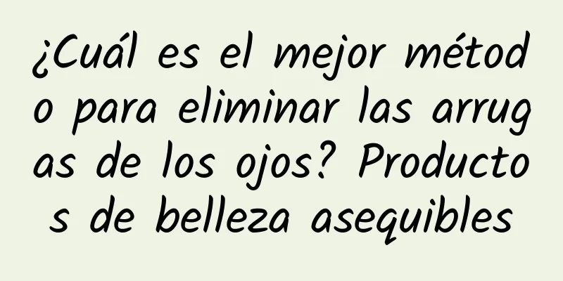 ¿Cuál es el mejor método para eliminar las arrugas de los ojos? Productos de belleza asequibles