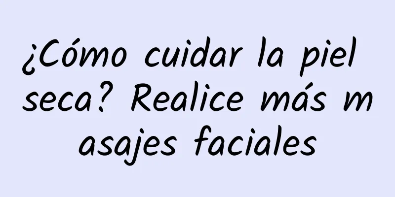 ¿Cómo cuidar la piel seca? Realice más masajes faciales