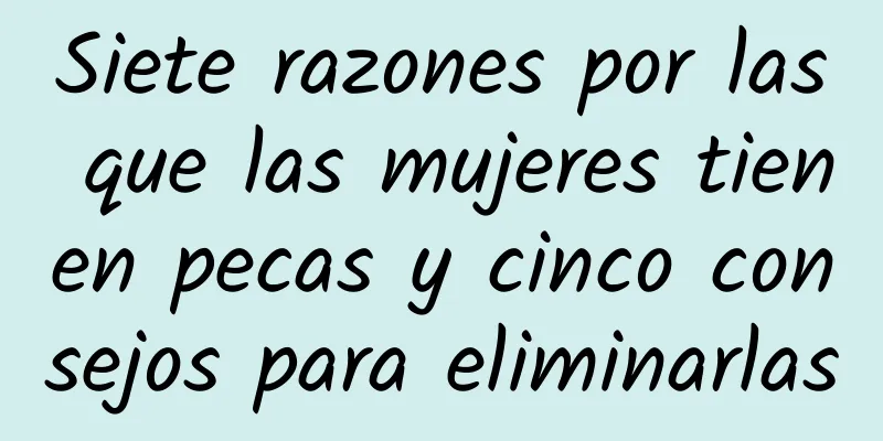 Siete razones por las que las mujeres tienen pecas y cinco consejos para eliminarlas