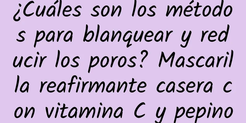 ¿Cuáles son los métodos para blanquear y reducir los poros? Mascarilla reafirmante casera con vitamina C y pepino