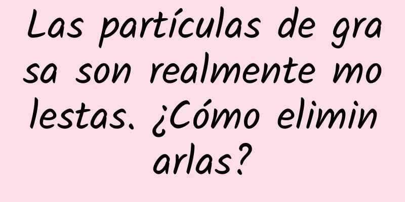 Las partículas de grasa son realmente molestas. ¿Cómo eliminarlas?