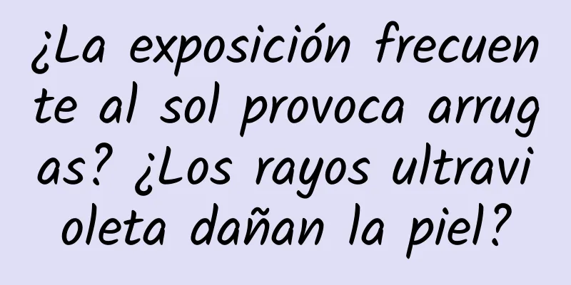 ¿La exposición frecuente al sol provoca arrugas? ¿Los rayos ultravioleta dañan la piel?