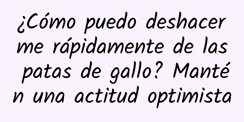 ¿Cómo puedo deshacerme rápidamente de las patas de gallo? Mantén una actitud optimista