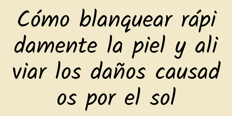 Cómo blanquear rápidamente la piel y aliviar los daños causados ​​por el sol