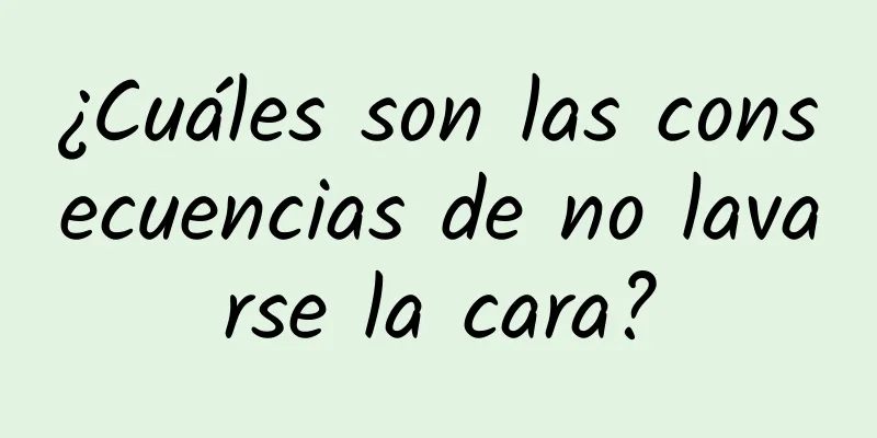 ¿Cuáles son las consecuencias de no lavarse la cara?