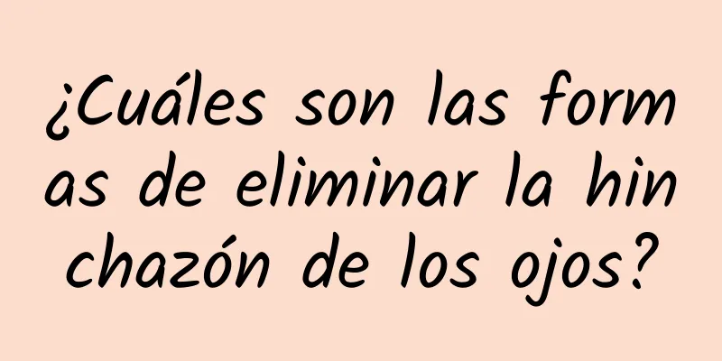 ¿Cuáles son las formas de eliminar la hinchazón de los ojos?