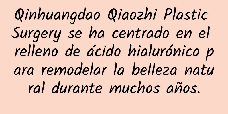 Qinhuangdao Qiaozhi Plastic Surgery se ha centrado en el relleno de ácido hialurónico para remodelar la belleza natural durante muchos años.