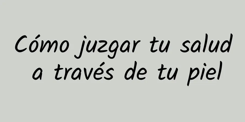 Cómo juzgar tu salud a través de tu piel