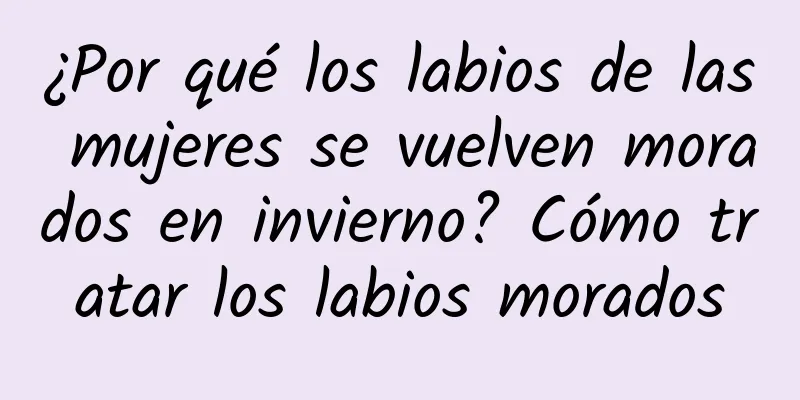 ¿Por qué los labios de las mujeres se vuelven morados en invierno? Cómo tratar los labios morados