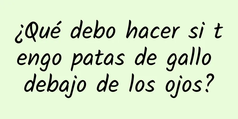 ¿Qué debo hacer si tengo patas de gallo debajo de los ojos?