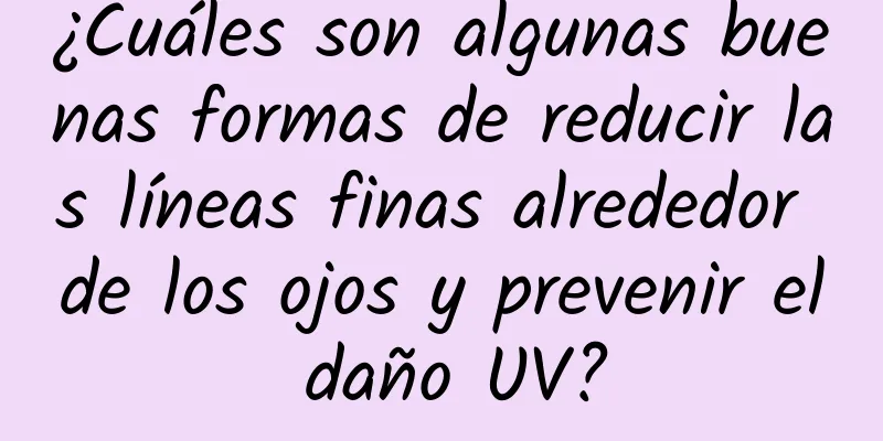 ¿Cuáles son algunas buenas formas de reducir las líneas finas alrededor de los ojos y prevenir el daño UV?