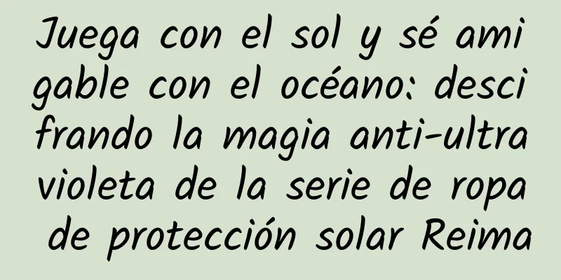 Juega con el sol y sé amigable con el océano: descifrando la magia anti-ultravioleta de la serie de ropa de protección solar Reima