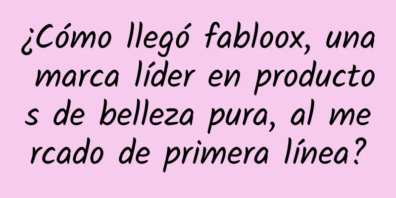 ¿Cómo llegó fabloox, una marca líder en productos de belleza pura, al mercado de primera línea?