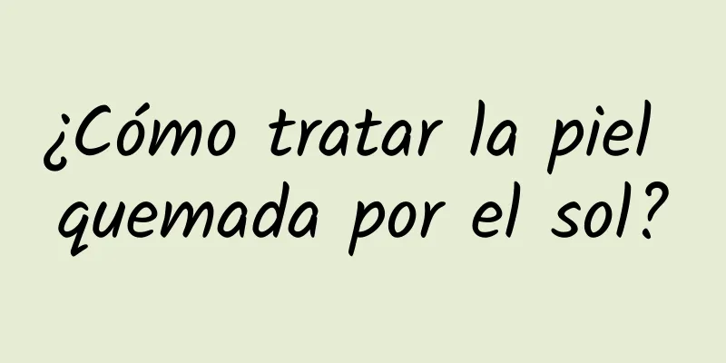 ¿Cómo tratar la piel quemada por el sol?