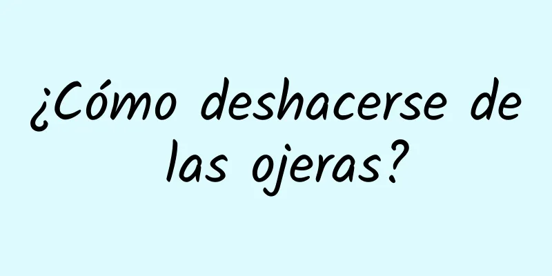 ¿Cómo deshacerse de las ojeras?