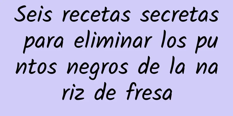 Seis recetas secretas para eliminar los puntos negros de la nariz de fresa