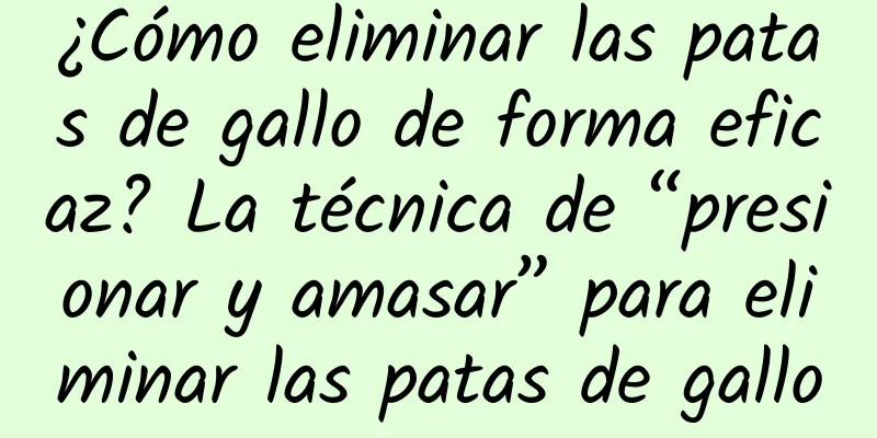 ¿Cómo eliminar las patas de gallo de forma eficaz? La técnica de “presionar y amasar” para eliminar las patas de gallo