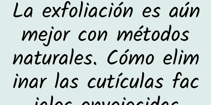 La exfoliación es aún mejor con métodos naturales. Cómo eliminar las cutículas faciales envejecidas