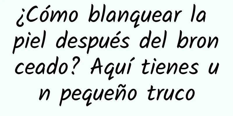 ¿Cómo blanquear la piel después del bronceado? Aquí tienes un pequeño truco