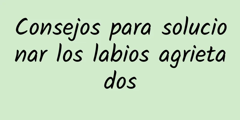 Consejos para solucionar los labios agrietados