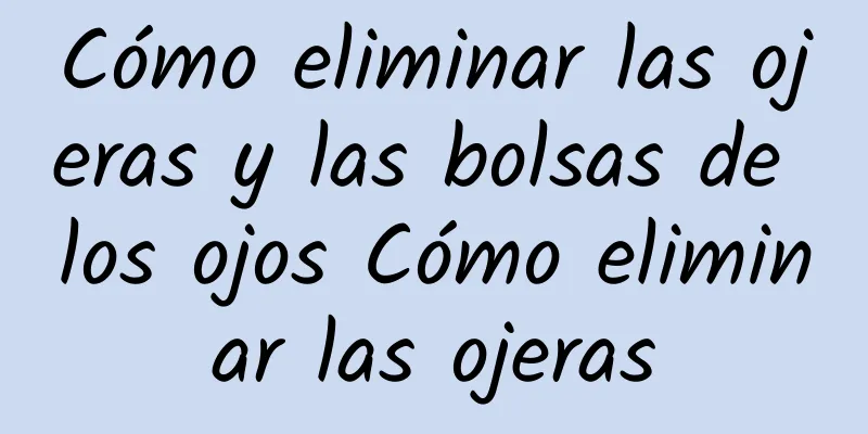 Cómo eliminar las ojeras y las bolsas de los ojos Cómo eliminar las ojeras