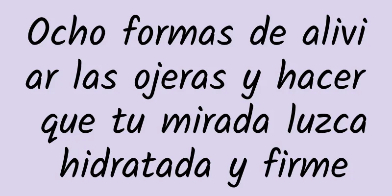 Ocho formas de aliviar las ojeras y hacer que tu mirada luzca hidratada y firme