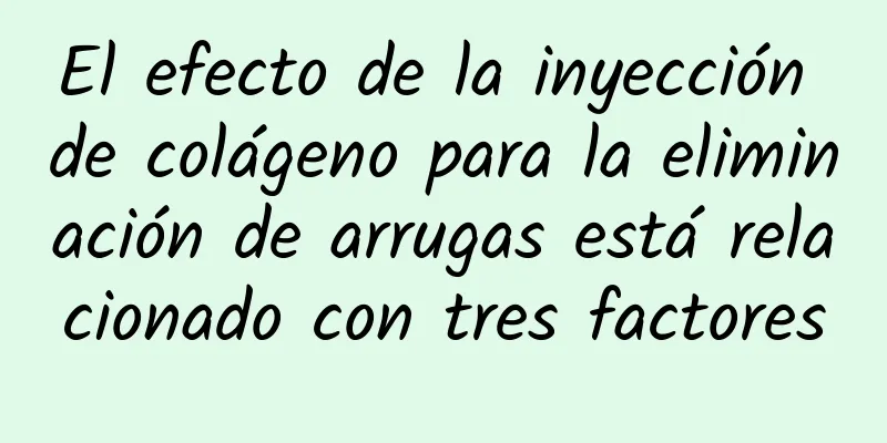 El efecto de la inyección de colágeno para la eliminación de arrugas está relacionado con tres factores