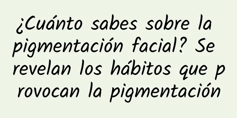 ¿Cuánto sabes sobre la pigmentación facial? Se revelan los hábitos que provocan la pigmentación