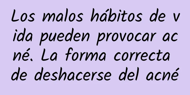 Los malos hábitos de vida pueden provocar acné. La forma correcta de deshacerse del acné