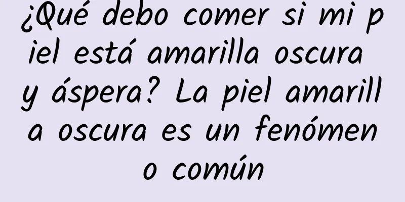 ¿Qué debo comer si mi piel está amarilla oscura y áspera? La piel amarilla oscura es un fenómeno común