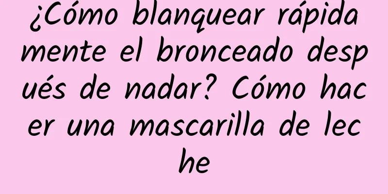 ¿Cómo blanquear rápidamente el bronceado después de nadar? Cómo hacer una mascarilla de leche