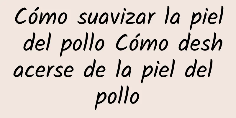 Cómo suavizar la piel del pollo Cómo deshacerse de la piel del pollo