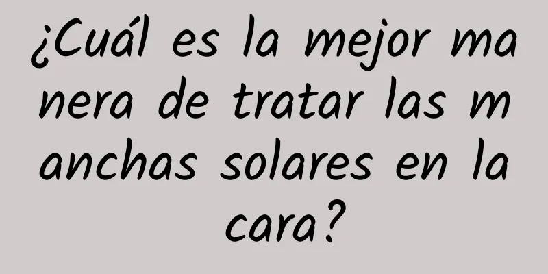 ¿Cuál es la mejor manera de tratar las manchas solares en la cara?