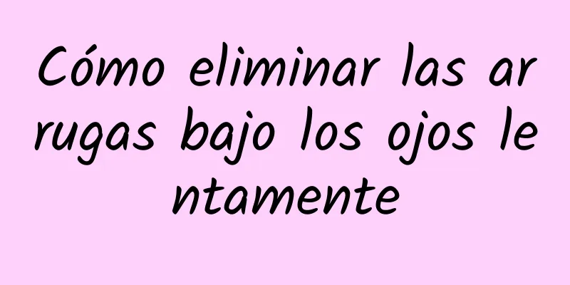 Cómo eliminar las arrugas bajo los ojos lentamente