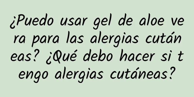 ¿Puedo usar gel de aloe vera para las alergias cutáneas? ¿Qué debo hacer si tengo alergias cutáneas?