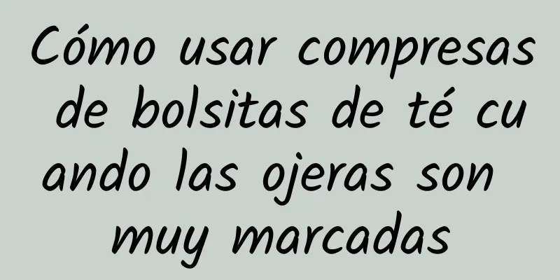 Cómo usar compresas de bolsitas de té cuando las ojeras son muy marcadas