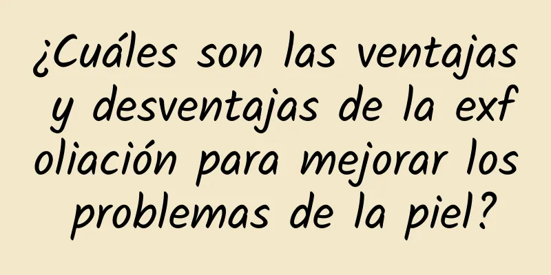 ¿Cuáles son las ventajas y desventajas de la exfoliación para mejorar los problemas de la piel?