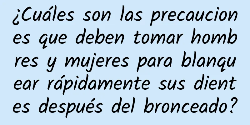 ¿Cuáles son las precauciones que deben tomar hombres y mujeres para blanquear rápidamente sus dientes después del bronceado?